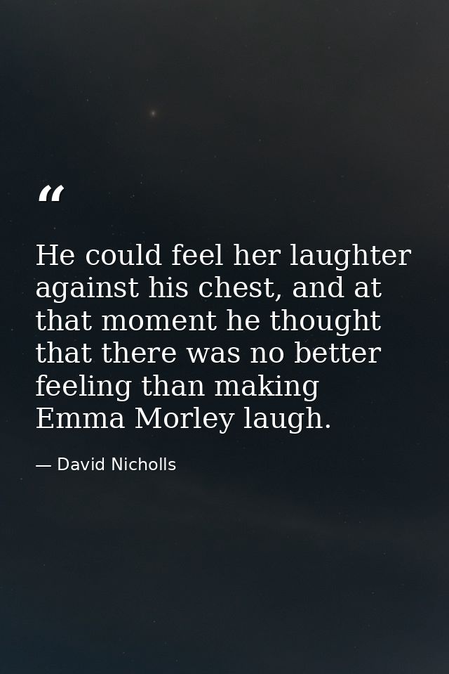 He could feel her laughter against his chest, and at that moment he thought that there was no better feeling than making — David Nicholls