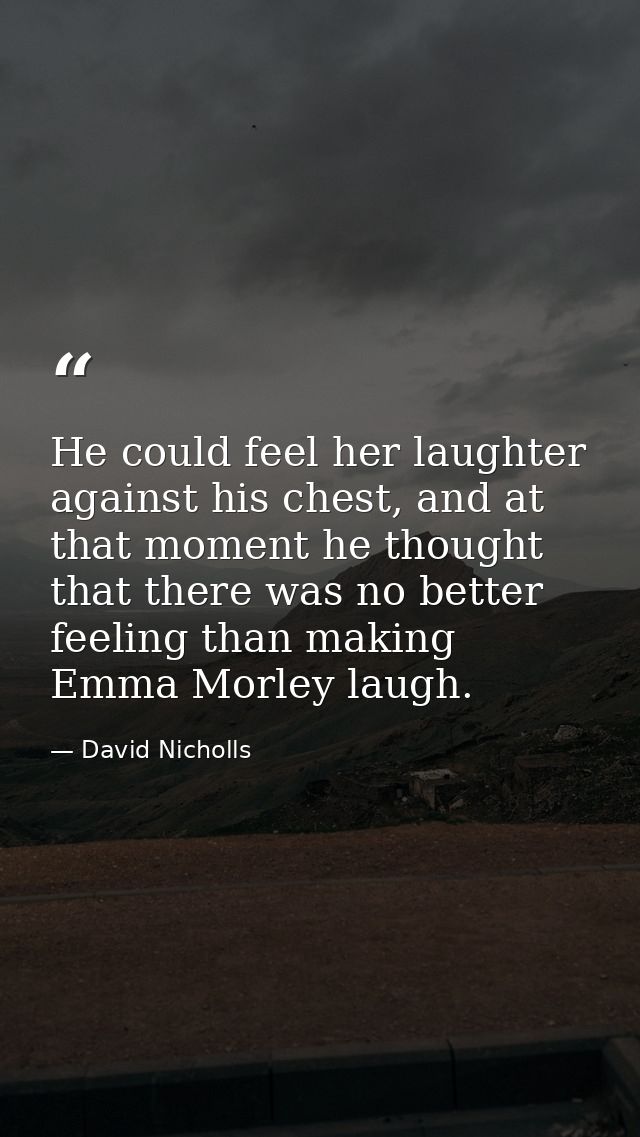 He could feel her laughter against his chest, and at that moment he thought that there was no better feeling than making — David Nicholls