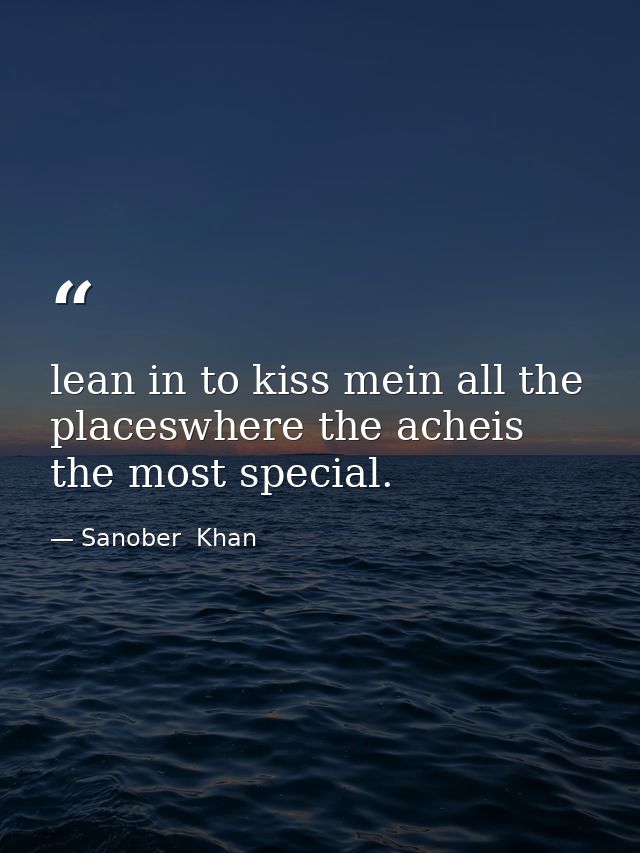 lean in to kiss mein all the placeswhere the acheis the most special. — Sanober  Khan
