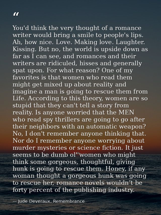 You'd think the very thought of a romance writer would bring a smile to people's lips. Ah, how nice. Love. Making love.  — Jude Deveraux, Remembrance