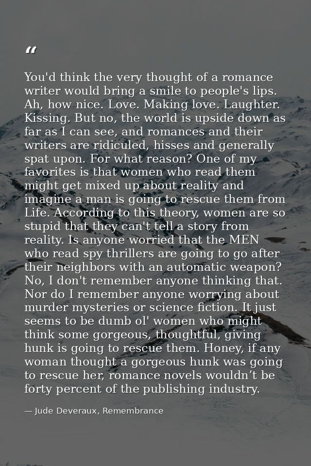 You'd think the very thought of a romance writer would bring a smile to people's lips. Ah, how nice. Love. Making love.  — Jude Deveraux, Remembrance