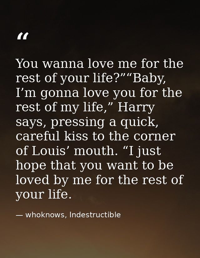 You wanna love me for the rest of your life?”“Baby, I’m gonna love you for the rest of my life,” Harry says, pressing a  — whoknows, Indestructible