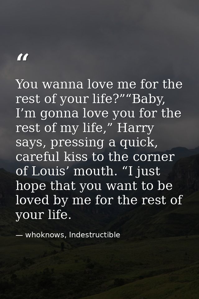 You wanna love me for the rest of your life?”“Baby, I’m gonna love you for the rest of my life,” Harry says, pressing a  — whoknows, Indestructible