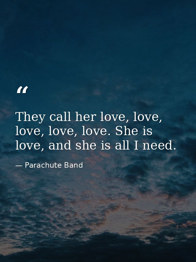 They call her love, love, love, love, love. She is love, and she is all I need. — Parachute Band