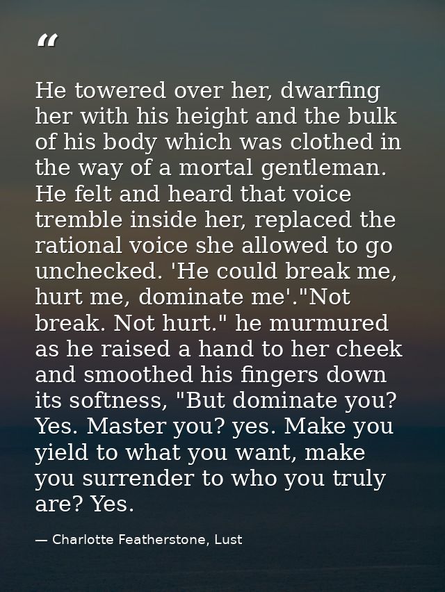 He towered over her, dwarfing her with his height and the bulk of his body which was clothed in the way of a mortal gent — Charlotte Featherstone, Lust