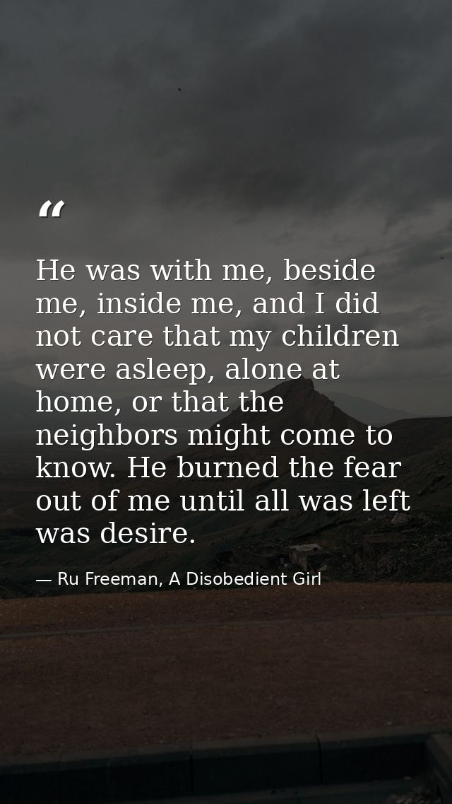 He was with me, beside me, inside me, and I did not care that my children were asleep, alone at home, or that the neighb — Ru Freeman, A Disobedient Girl