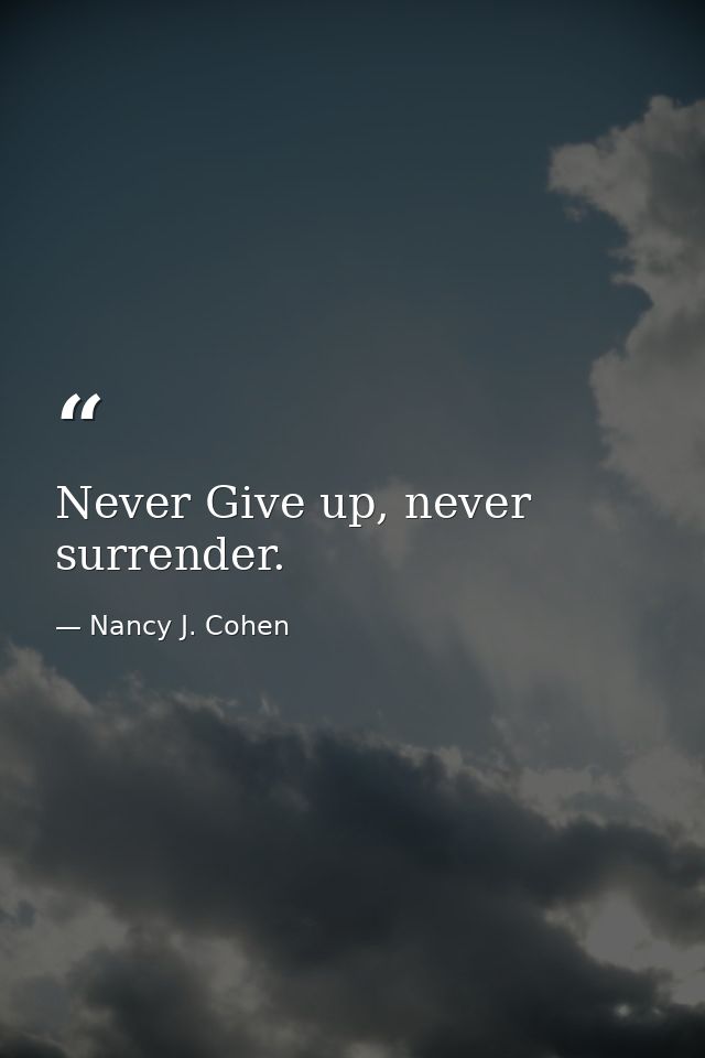Never Give up, never surrender. — Nancy J. Cohen