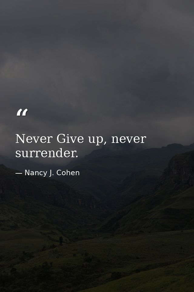 Never Give up, never surrender. — Nancy J. Cohen