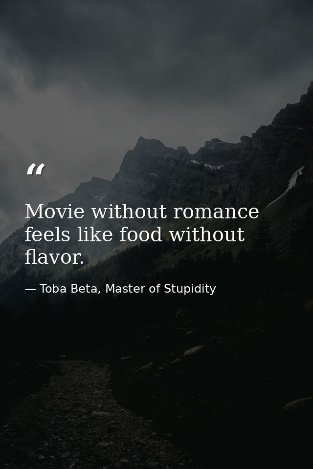 Movie without romance feels like food without flavor. — Toba Beta, Master of Stupidity