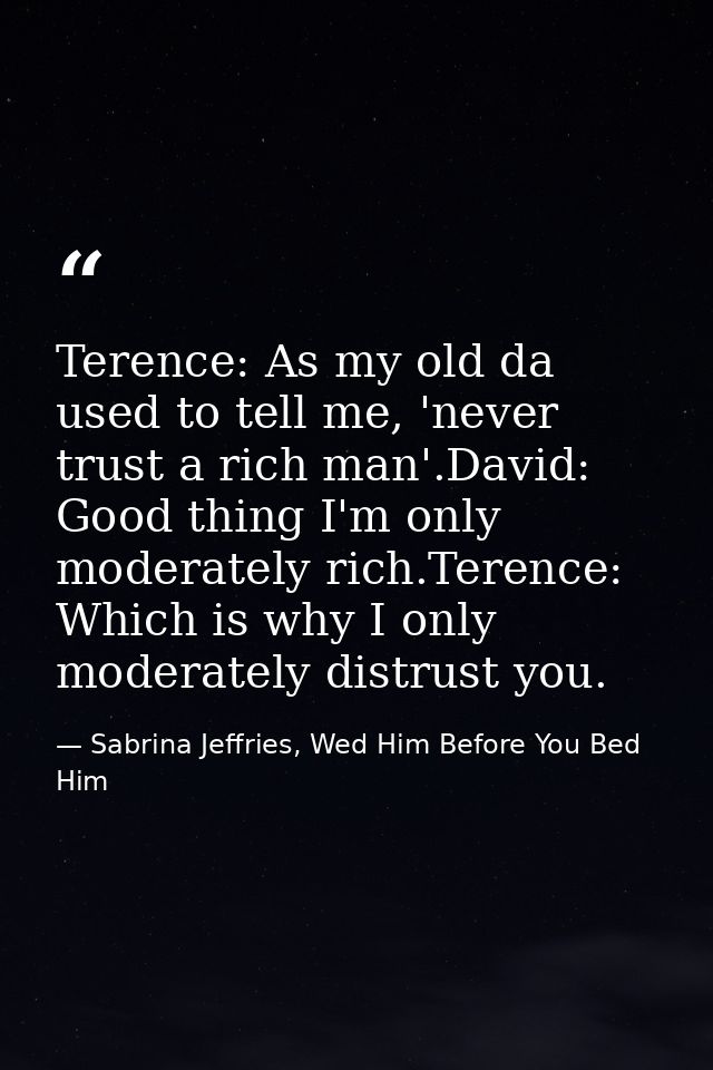Terence: As my old da used to tell me, 'never trust a rich man'.David: Good thing I'm only moderately rich.Terence: Whic — Sabrina Jeffries, Wed Him Before You Bed Him