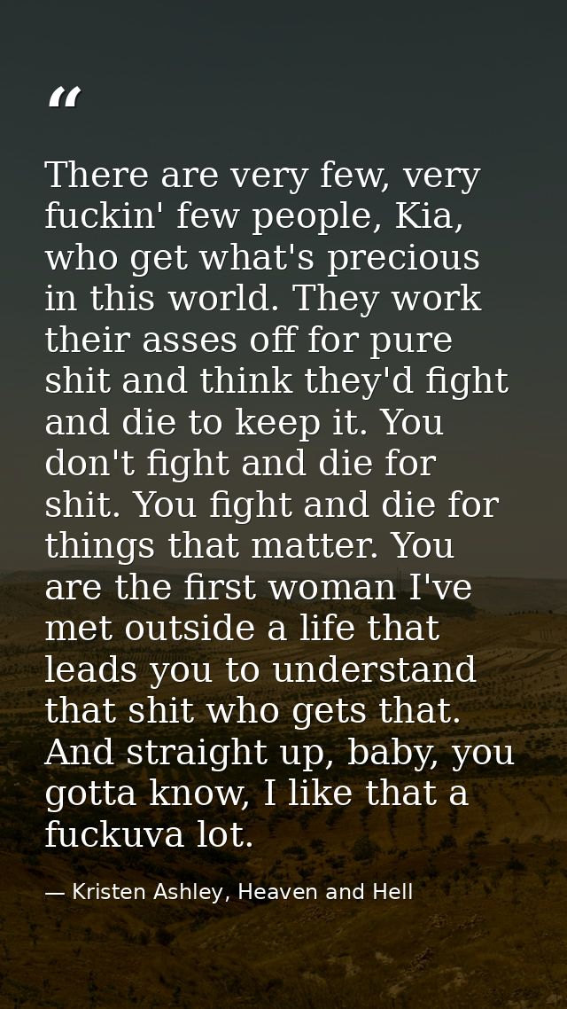 There are very few, very fuckin' few people, Kia, who get what's precious in this world. They work their asses off for p — Kristen Ashley, Heaven and Hell