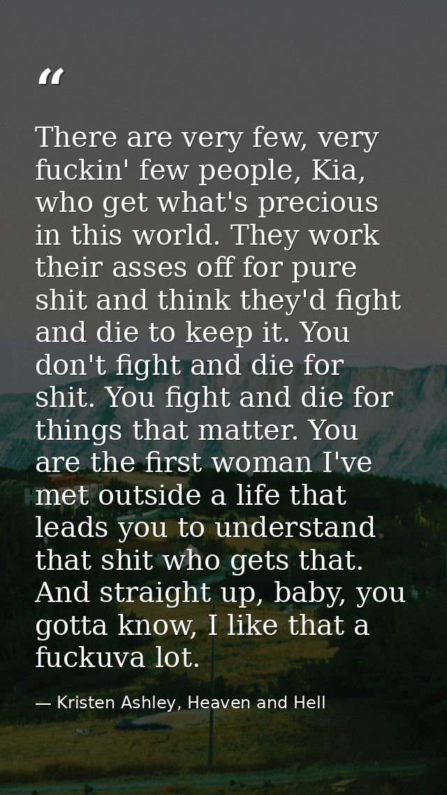 There are very few, very fuckin' few people, Kia, who get what's precious in this world. They work their asses off for p — Kristen Ashley, Heaven and Hell