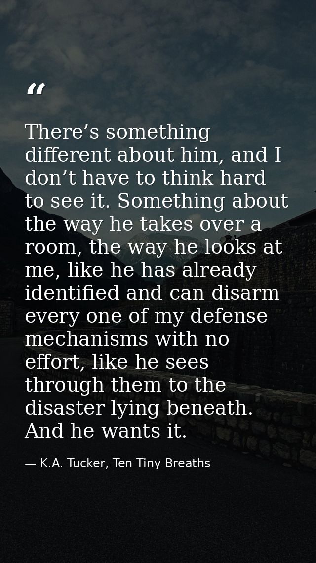 There’s something different about him, and I don’t have to think hard to see it. Something about the way he takes over a — K.A. Tucker, Ten Tiny Breaths
