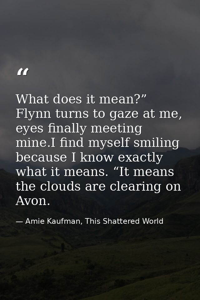 What does it mean?” Flynn turns to gaze at me, eyes finally meeting mine.I find myself smiling because I know exactly wh — Amie Kaufman, This Shattered World