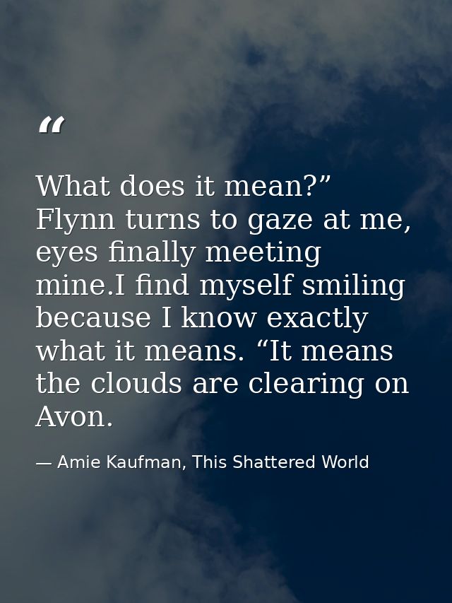What does it mean?” Flynn turns to gaze at me, eyes finally meeting mine.I find myself smiling because I know exactly wh — Amie Kaufman, This Shattered World