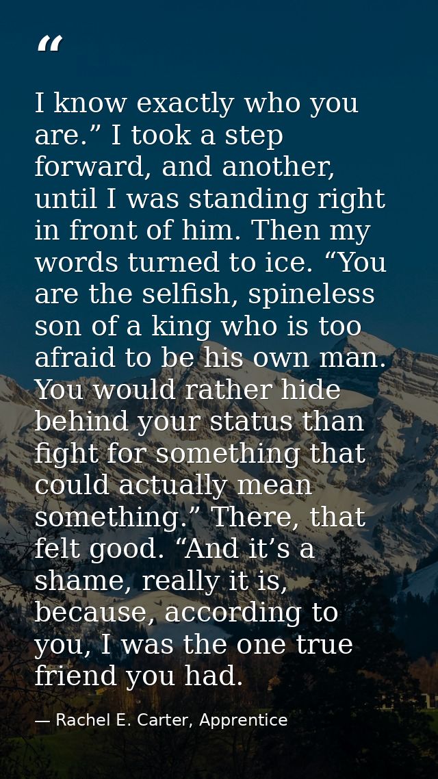 I know exactly who you are.” I took a step forward, and another, until I was standing right in front of him. Then my wor — Rachel E. Carter, Apprentice