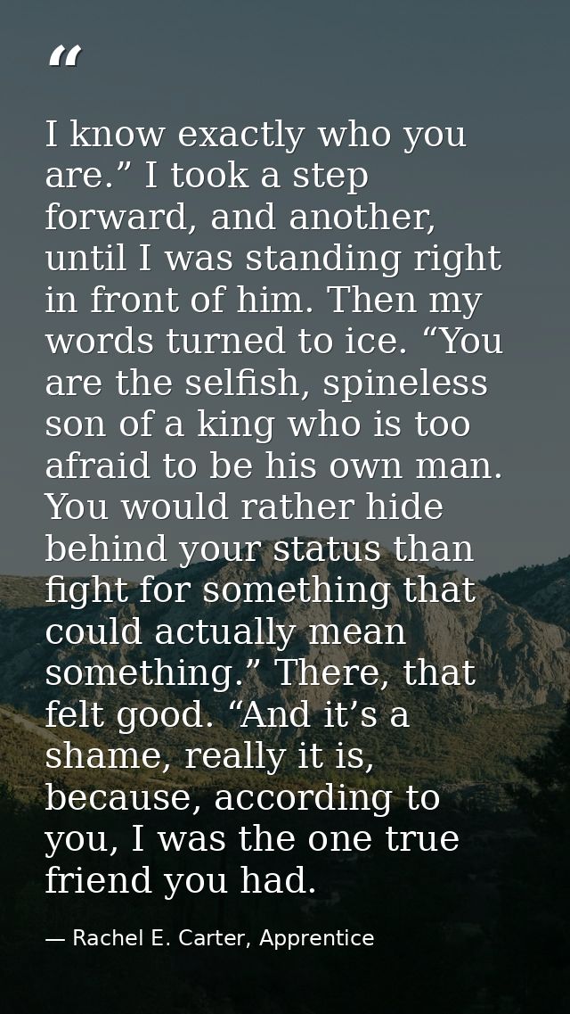 I know exactly who you are.” I took a step forward, and another, until I was standing right in front of him. Then my wor — Rachel E. Carter, Apprentice