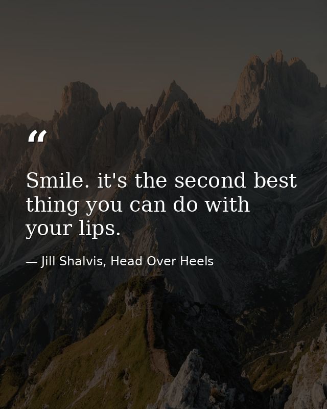 Smile. it's the second best thing you can do with your lips. — Jill Shalvis, Head Over Heels