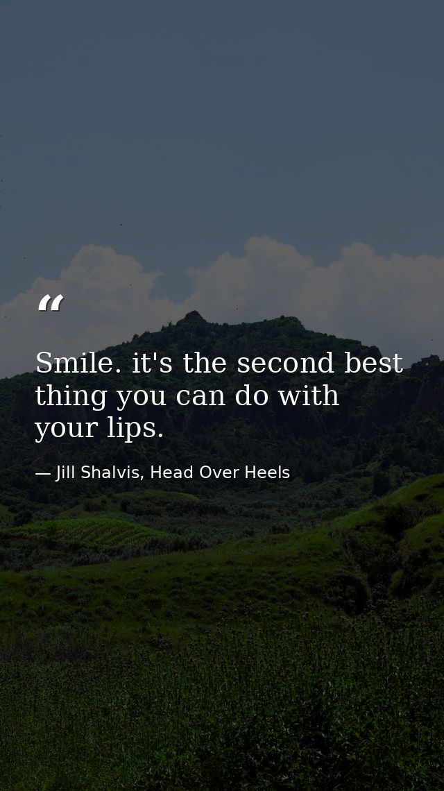 Smile. it's the second best thing you can do with your lips. — Jill Shalvis, Head Over Heels