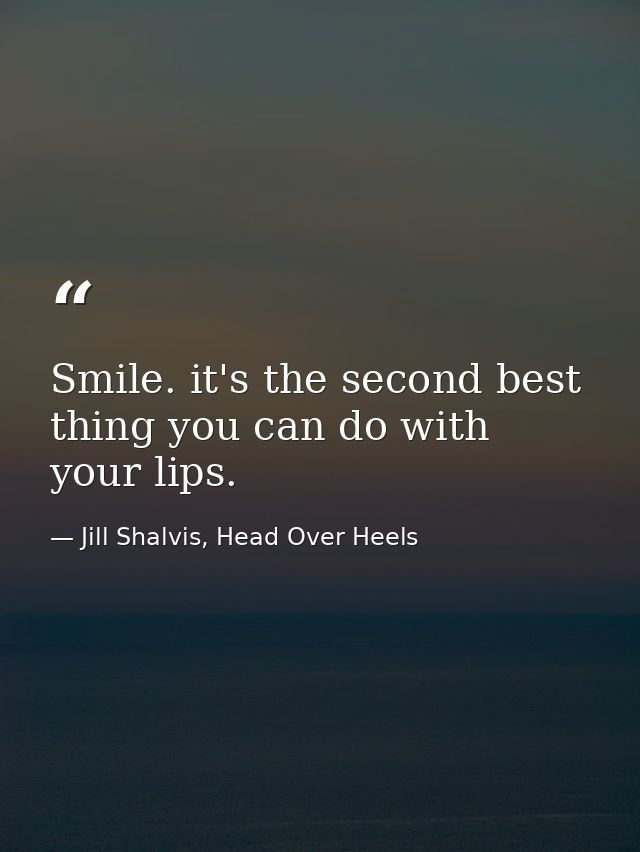 Smile. it's the second best thing you can do with your lips. — Jill Shalvis, Head Over Heels