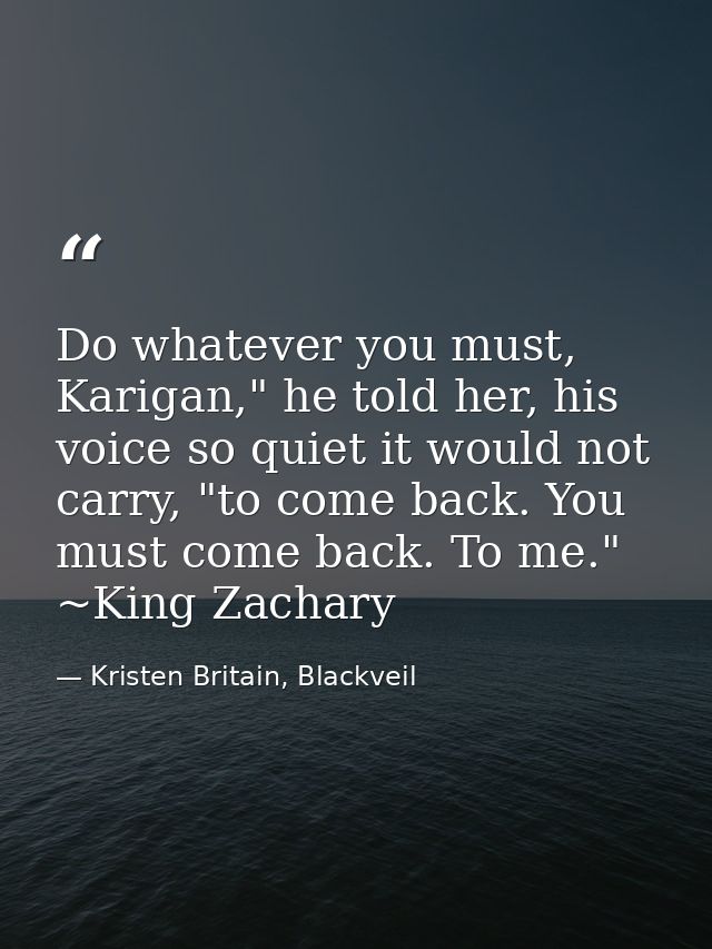Do whatever you must, Karigan," he told her, his voice so quiet it would not carry, "to come back. You must come back. T — Kristen Britain, Blackveil
