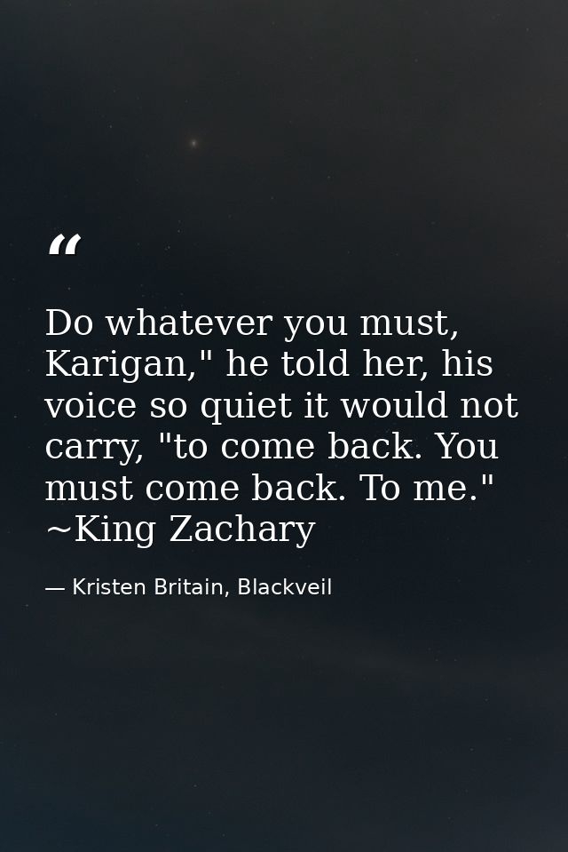 Do whatever you must, Karigan," he told her, his voice so quiet it would not carry, "to come back. You must come back. T — Kristen Britain, Blackveil