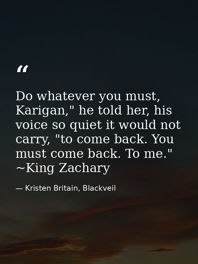 Do whatever you must, Karigan," he told her, his voice so quiet it would not carry, "to come back. You must come back. T — Kristen Britain, Blackveil