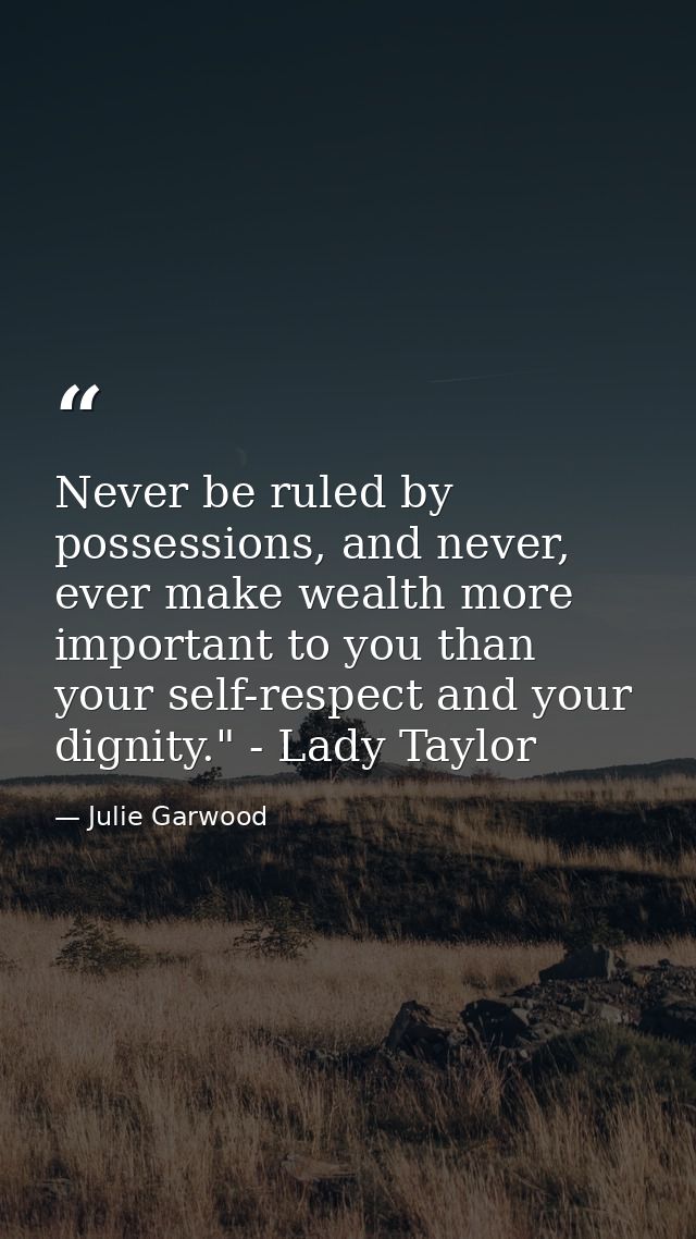 Never be ruled by possessions, and never, ever make wealth more important to you than your self-respect and your dignity — Julie Garwood