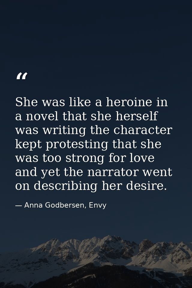 She was like a heroine in a novel that she herself was writing the character kept protesting that she was too strong for — Anna Godbersen, Envy