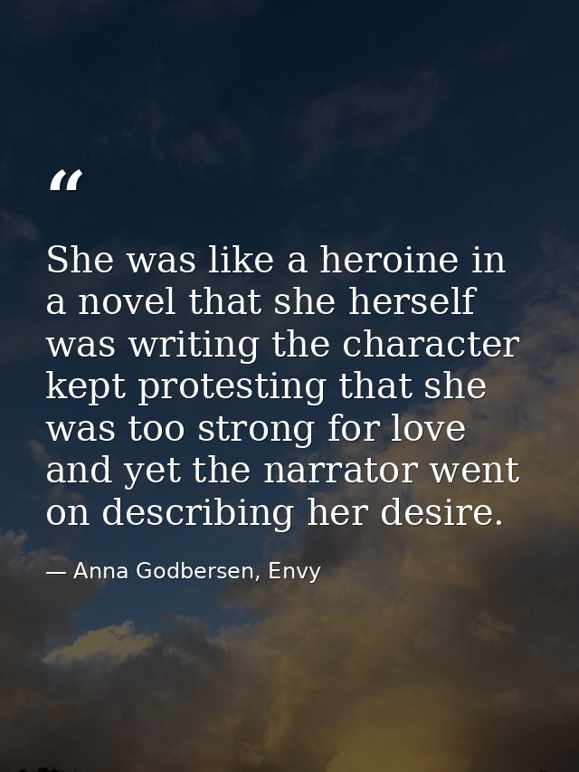 She was like a heroine in a novel that she herself was writing the character kept protesting that she was too strong for — Anna Godbersen, Envy