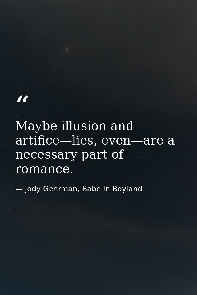 Maybe illusion and artifice—lies, even—are a necessary part of romance. — Jody Gehrman, Babe in Boyland