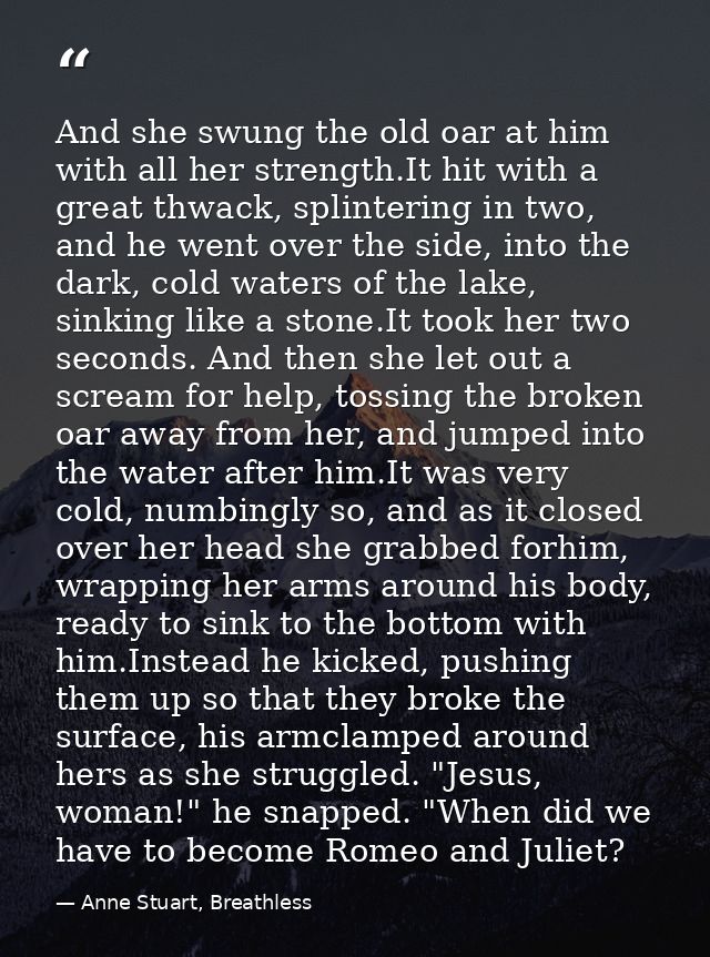 And she swung the old oar at him with all her strength.It hit with a great thwack, splintering in two, and he went over  — Anne Stuart, Breathless