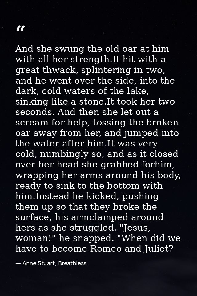 And she swung the old oar at him with all her strength.It hit with a great thwack, splintering in two, and he went over  — Anne Stuart, Breathless