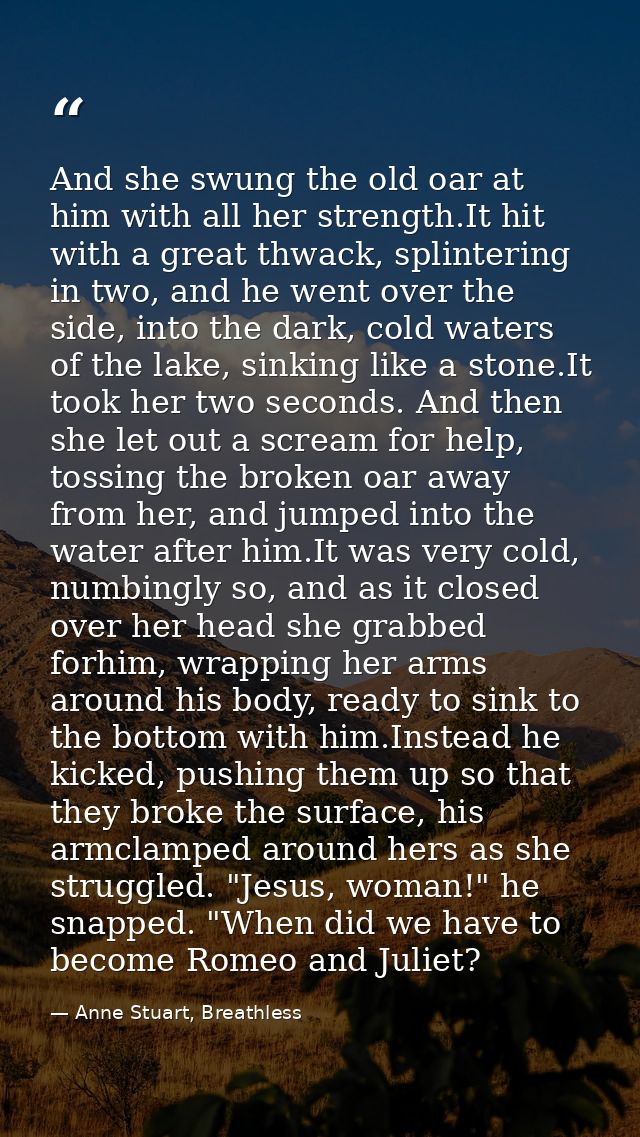 And she swung the old oar at him with all her strength.It hit with a great thwack, splintering in two, and he went over  — Anne Stuart, Breathless