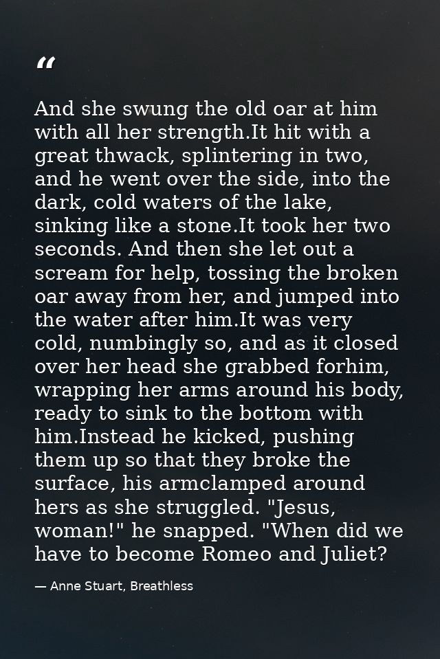 And she swung the old oar at him with all her strength.It hit with a great thwack, splintering in two, and he went over  — Anne Stuart, Breathless
