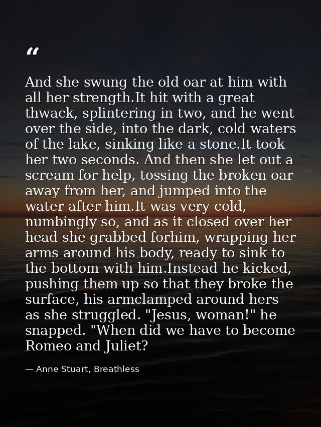 And she swung the old oar at him with all her strength.It hit with a great thwack, splintering in two, and he went over  — Anne Stuart, Breathless
