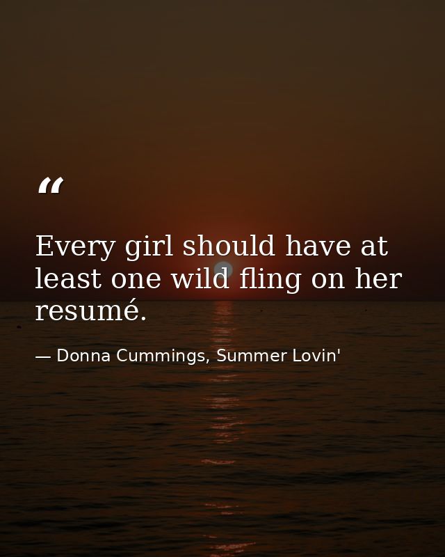 Every girl should have at least one wild fling on her resumé. — Donna Cummings, Summer Lovin'