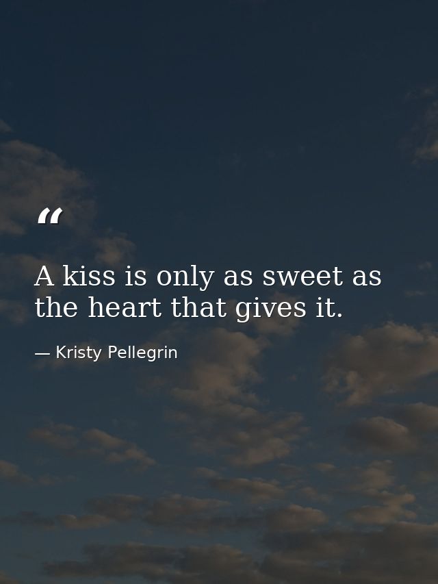 A kiss is only as sweet as the heart that gives it. — Kristy Pellegrin