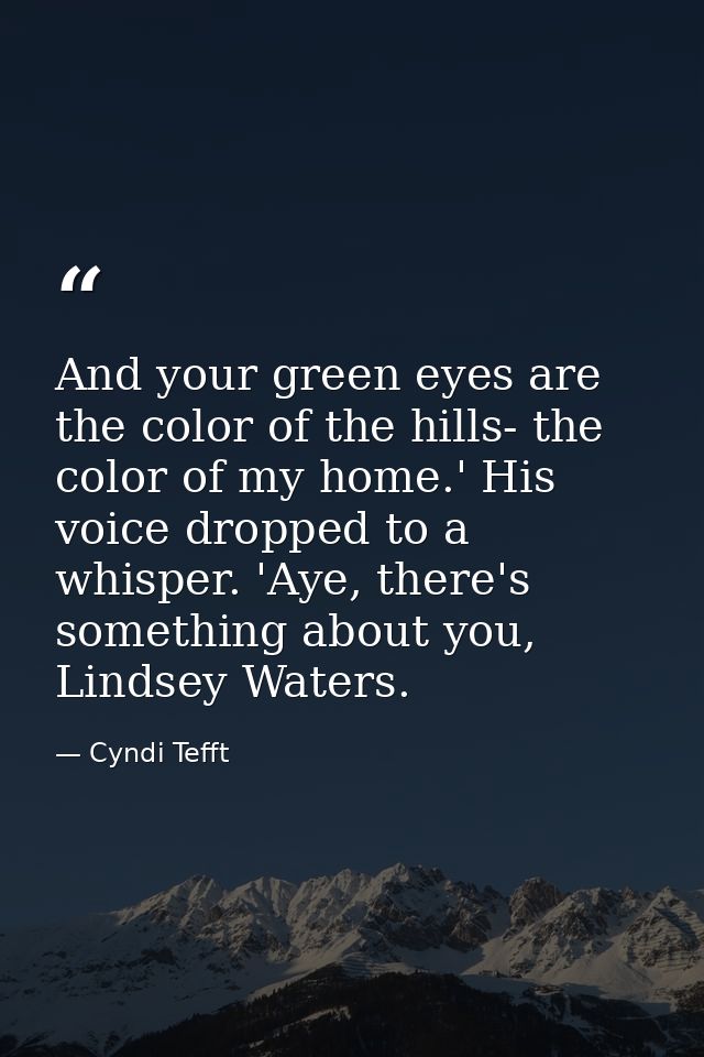 And your green eyes are the color of the hills- the color of my home.' His voice dropped to a whisper. 'Aye, there's som — Cyndi Tefft