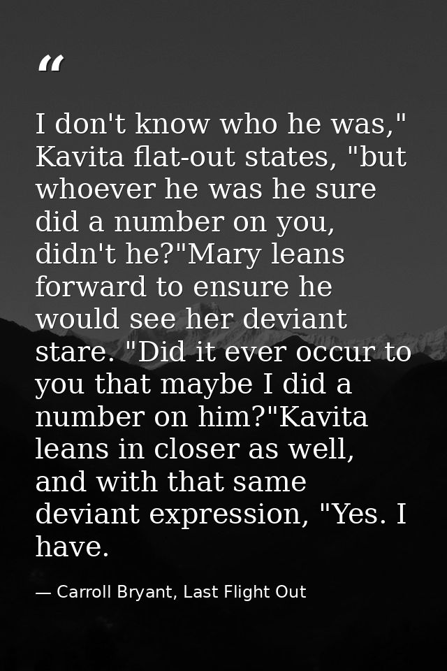 I don't know who he was," Kavita flat-out states, "but whoever he was he sure did a number on you, didn't he?"Mary leans — Carroll Bryant, Last Flight Out
