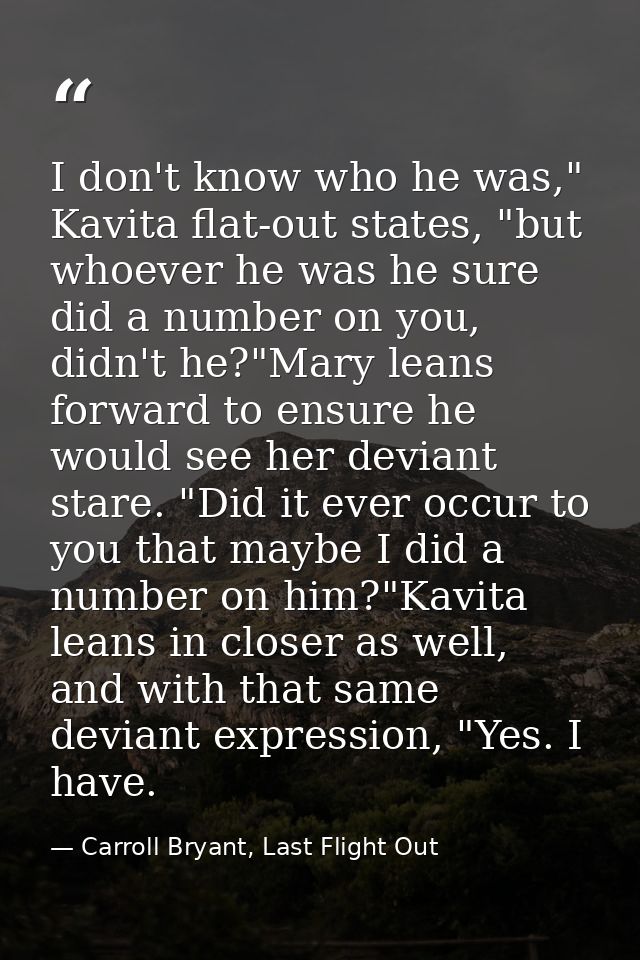 I don't know who he was," Kavita flat-out states, "but whoever he was he sure did a number on you, didn't he?"Mary leans — Carroll Bryant, Last Flight Out