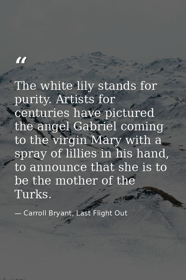 The white lily stands for purity. Artists for centuries have pictured the angel Gabriel coming to the virgin Mary with a — Carroll Bryant, Last Flight Out
