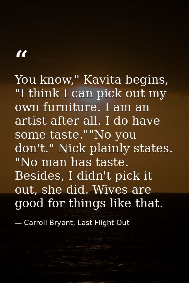 You know," Kavita begins, "I think I can pick out my own furniture. I am an artist after all. I do have some taste.""No  — Carroll Bryant, Last Flight Out