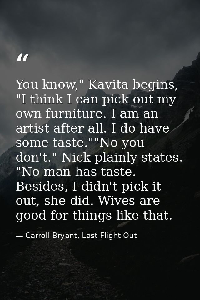 You know," Kavita begins, "I think I can pick out my own furniture. I am an artist after all. I do have some taste.""No  — Carroll Bryant, Last Flight Out