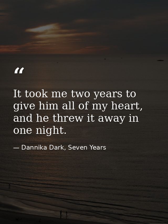 It took me two years to give him all of my heart, and he threw it away in one night. — Dannika Dark, Seven Years