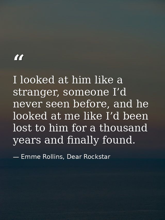 I looked at him like a stranger, someone I’d never seen before, and he looked at me like I’d been lost to him for a thou — Emme Rollins, Dear Rockstar