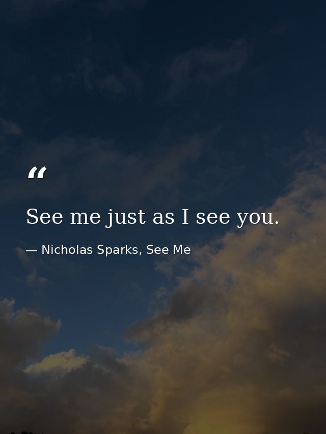 See me just as I see you. — Nicholas Sparks, See Me