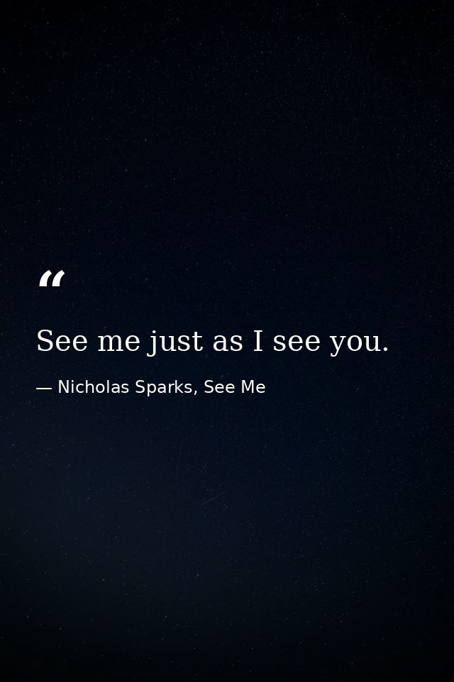 See me just as I see you. — Nicholas Sparks, See Me