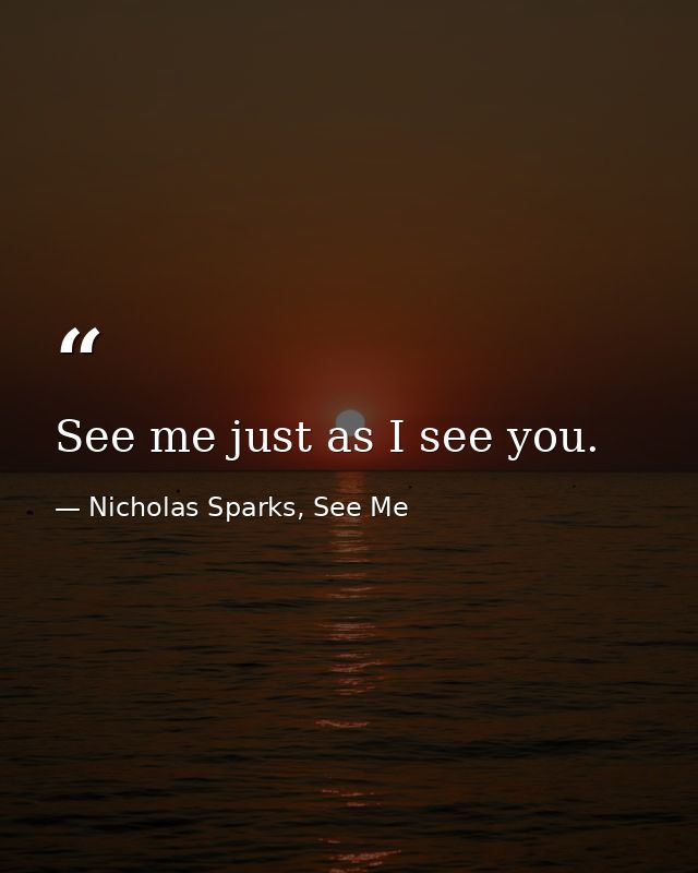 See me just as I see you. — Nicholas Sparks, See Me