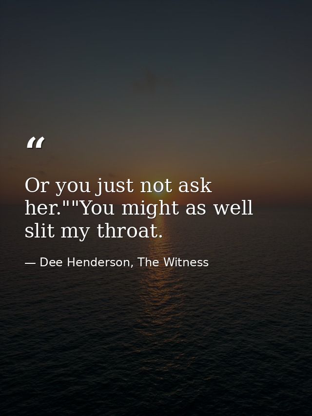 Or you just not ask her.""You might as well slit my throat. — Dee Henderson, The Witness